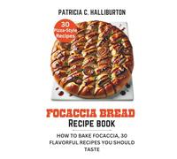 FOCACCIA BREAD RECIPE BOOK: HOW TO BAKE FOCACCIA, 30 FLAVORFUL RECIPES YOU SHOULD TASTE