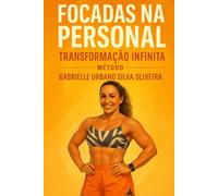 FOCADAS NA PERSOAL: TRANSFORMAÇÃO INFINITA - MÉTODO GABRIELLE URBANO SILVA OLIVEIRA
