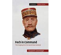 Foch in Command – The Forging of a First World War General – Cambridge Military Histories