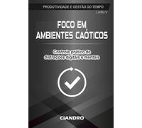 FOCO EM AMBIENTES CAÓTICOS: Controle prático de distrações digitais e mentais: 5 (Produtividade e Gestão do Tempo)