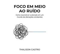 Foco em Meio ao Ruído: Como reconstruir a atenção em um mundo de distrações constantes