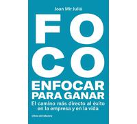 Foco: enfocar para ganar. El camino más directo al éxito en la empresa y en la vida | Joan Mir Juliá