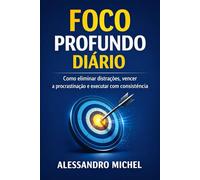 FOCO PROFUNDO DIÁRIO: Como eliminar distrações, vencer a procrastinação e executar com consistência (Sistema de Produtividade Estratégica)
