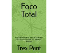 Foco Total: O Guia Definitivo para Maximizar sua Produtividade no Trabalho Remoto (Caminhos sem volta para o sucesso)