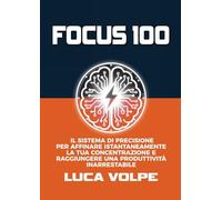 FOCUS 100: IL SISTEMA DI PRECISIONE PER AFFINARE ISTANTANEAMENTE LA TUA CONCENTRAZIONE E RAGGIUNGERE UNA PRODUTTIVITÀ INARRESTABILE