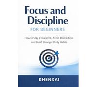 Focus and Discipline for Beginners: How to Stay Consistent, Avoid Distraction, and Build Stronger Daily Habits (Better Life Skills for Beginners)
