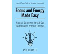Focus and Energy Made Easy: Natural Strategies for All-Day Performance Without Crashes (Essential Career Skills for Technical Professionals)