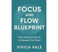 FOCUS AND FLOW BLUEPRINT: Calm Productivity for a Stressed-Out Mind (The Calm Mind Series)