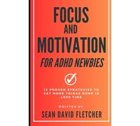 Focus and Motivation Strategies for ADHD Newbies: 12 Proven Strategies to Help You Get More Things Done in Less Time