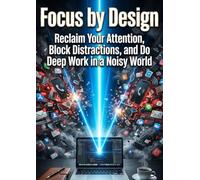 Focus by Design: Reclaim Your Attention, Block Distractions, and Do Deep Work in a Noisy World