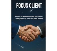FOCUS CLIENT: Obtenir la commande peut être facile - mais garder un client est notre priorité | format 6x9 | 15,24 x 22,81 cm, 147 pages