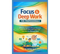 Focus & Deep Work for Professionals: A Practical System to Eliminate Distractions, Build Mental Clarity, and Produce High-Value Work in a Distracted World
