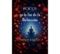 Focus en la Era de la Distracción: Cómo recuperar tu atención en un mundo diseñado para robártela