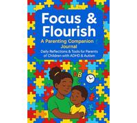Focus & Flourish: A Parenting Companion Journal - Daily Reflections & Tools for Parents of Children with ADHD & Autism