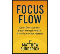 Focus Flow: "Quiet Distractions, Boost Mental Health & Achieve What Matters"