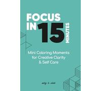 Focus in 15 Minutes: Mini Coloring Moments for Creative Clarity and Self Care: Portable Patterns for Mindful Moments