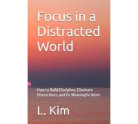 Focus in a Distracted World: How to Build Discipline, Eliminate Distractions, and Do Meaningful Work (The Focused Living Series)