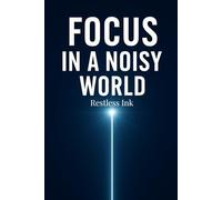 Focus in a Noisy World: How to Overcome Digital Distractions, Strengthen Your Attention, Build Better Daily Habits, and Create a Clear, Productive Mindset in an Overwhelming Modern Life