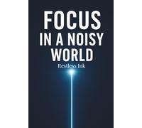 Focus in a Noisy World: How to Overcome Digital Distractions, Strengthen Your Attention, Build Better Daily Habits, and Create a Clear, Productive Mindset in an Overwhelming Modern Life