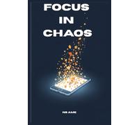 FOCUS IN CHAOS: A Practical Guide to Digital Detox, Reclaiming Your Time, and Finding Peace in a Hyper-Connected World