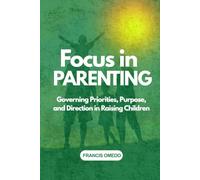 Focus in parenting: Governing Priorities, Purpose, and Direction in Raising Children