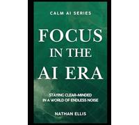 Focus in the Age of AI: Staying Clear-Minded in a World of Endless Noise: 5 (Calm AI)