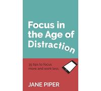 Focus in the Age of Distraction: 35 tips to focus more and work less