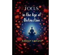 Focus in the Age of Distraction: How to Reclaim Your Attention in a World Built to Steal It