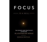 FOCUS IS A SKILL: The Science and Practice of Attention in a Distracted World