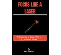 Focus Like a Laser: The Science of Deep Work in a Distracted World