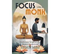 Focus Like a Monk: Mindfulness Techniques for Modern Productivity (Mindful Productivity)