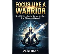 Focus Like a Warrior: Build Unbreakable Concentration in a Distracted World