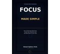Focus Made Simple: How to Eliminate Distraction, Control Your Attention, and Get More Done in Less Time (The Made Simple Framework: Clear thinking for complex systems.)