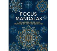 Focus Mandalas: A Meditative Adult Coloring Book for Stress Relief, Calm, and Enhanced Concentration: 75 Detailed Designs for Mindful Relaxation, Anxiety Reduction, and Deep Focus