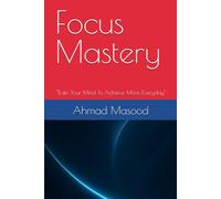 Focus Mastery: "Train Your Mind To Achieve More Everyday"