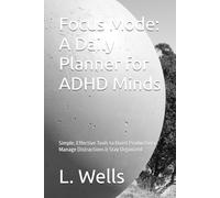 Focus Mode: A Daily Planner for ADHD Minds: Simple, Effective Tools to Boost Productivity, Manage Distractions & Stay Organized