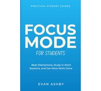 Focus Mode for Students: Beat Distractions, Study in Short Sessions, and Get More Work Done (Practical Student Guides)