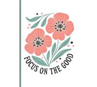 Focus On The Good: Floral Lined Notebook for Students, Mums & Kids | 6x9 Motivational Journal with 120 Pages, Glossy Cover: Uplifting notebook for ... school notes, and staying organised every day