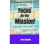 Focus on the Mission!: A step-by-step guide to personal and organizational success by focusing on the mission (Character and Leadership Series)