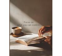 Focus on What You Can Control: An 8.5 × 11″, 100-page lined motivational notebook to conquer overwhelm, channel energy into what matters, and build resilience by focusing on controllables