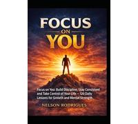 Focus on you: Focus on You: Build Discipline, Stay Consistent and Take Control of Your Life - 120 Daily Lessons for Growth and Mental Strength
