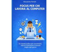 FOCUS PER CHI LAVORA AL COMPUTER: Un metodo pratico per concentrarti, ridurre le distrazioni e lavorare meglio ogni giorno (Lavoro e attenzione)