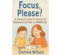 Focus, Please!: A Practical Guide for Parents of Distracted, Spirited, or ADHD Kids