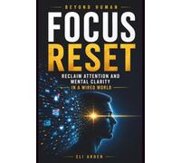 Focus Reset: Reclaim Attention and Mental Clarity in a Wired World (Beyond Human)