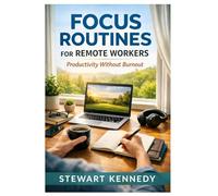 Focus Routines for Remote Workers: Productivity Without Burnout (Everyday Transformation Series)
