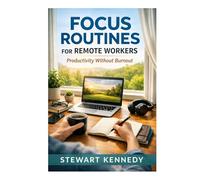 Focus Routines for Remote Workers: Productivity Without Burnout (Everyday Transformation Series)