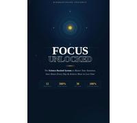 Focus Unlocked: The Science-Backed System to Master Your Attention, Save Hours Every Day, and Achieve More in Less Time