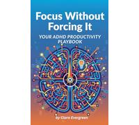 Focus Without Forcing It: Your ADHD Productivity Playbook for Less Guilt & More Flow: Gentle Systems, Realistic Routines & Micro-Habits That Actually Work for ADHD Brains
