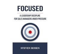 FOCUSED: A Leadership Discipline For Sales Manages Under Pressure
