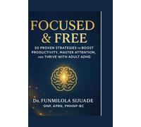 Focused and Free (50 proven strategies to Boost Productivity, Master attention, and Thrive with Adult ADHD
